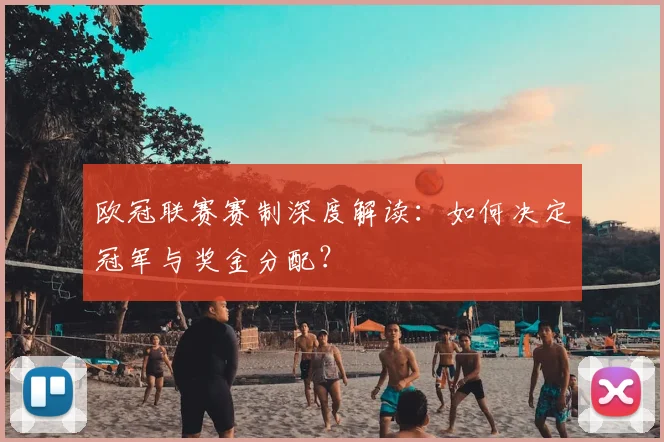 欧冠联赛赛制深度解读：如何决定冠军与奖金分配？