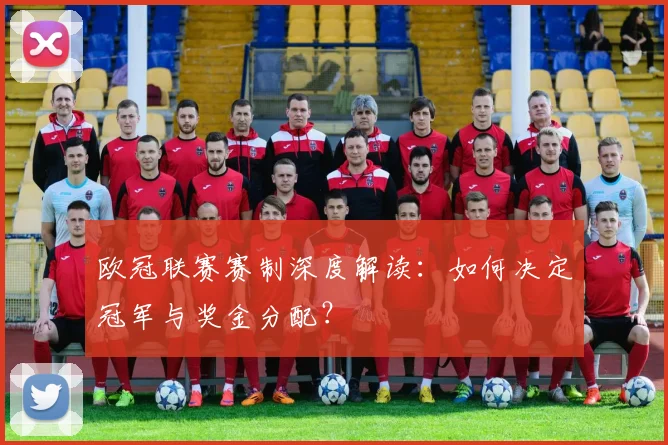 欧冠联赛赛制深度解读：如何决定冠军与奖金分配？