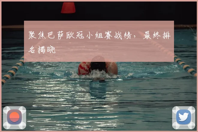 聚焦巴萨欧冠小组赛战绩，最终排名揭晓