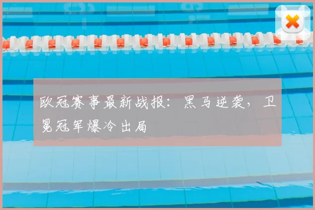 欧冠赛事最新战报：黑马逆袭，卫冕冠军爆冷出局