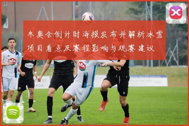 冬奥会倒计时海报发布并解析冰雪项目看点及赛程影响与观赛建议