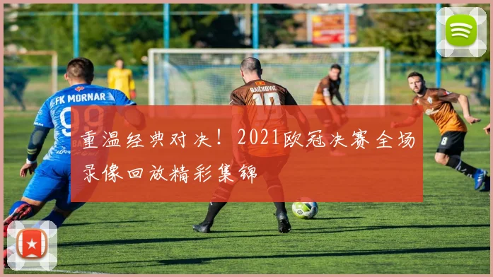 重温经典对决！2021欧冠决赛全场录像回放精彩集锦