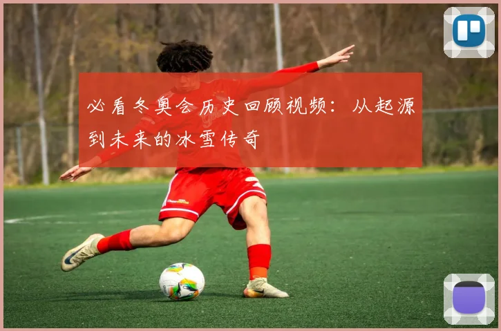 必看冬奥会历史回顾视频：从起源到未来的冰雪传奇